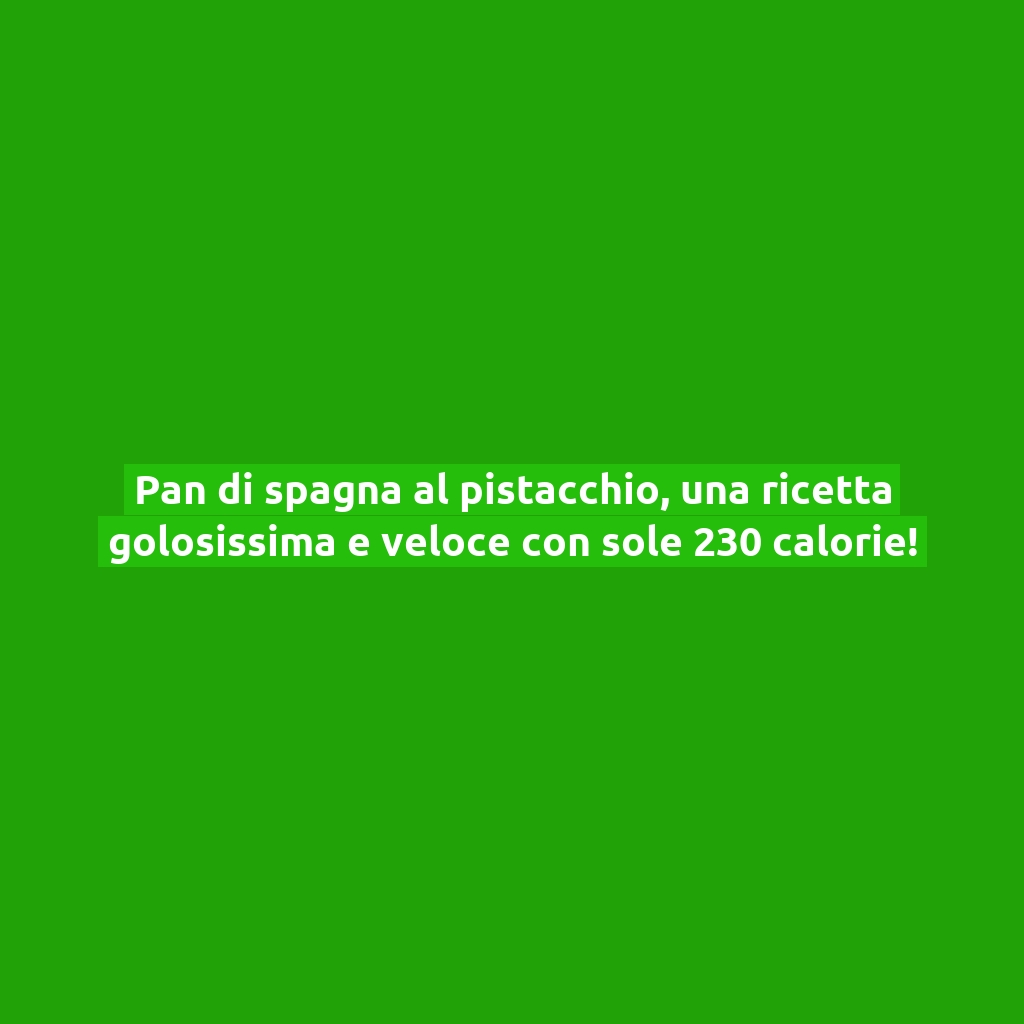 Pan di spagna al pistacchio, una ricetta golosissima e veloce con sole 230 calorie!