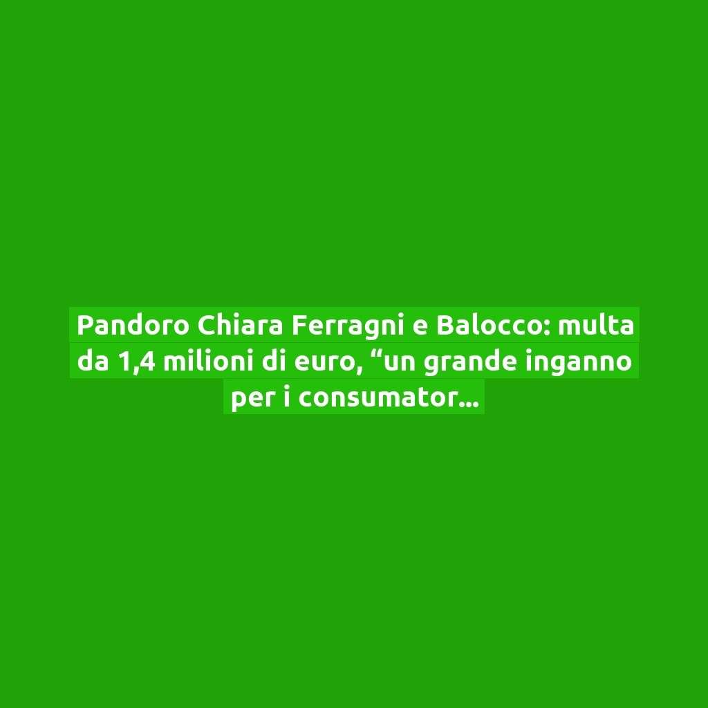 Pandoro Chiara Ferragni e Balocco: multa da 1,4 milioni di euro, “un grande inganno per i consumatori” | E’ polemica sui social!