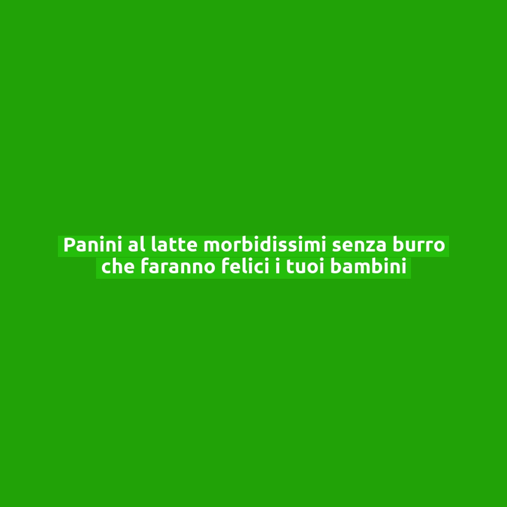 Panini al latte morbidissimi senza burro che faranno felici i tuoi bambini