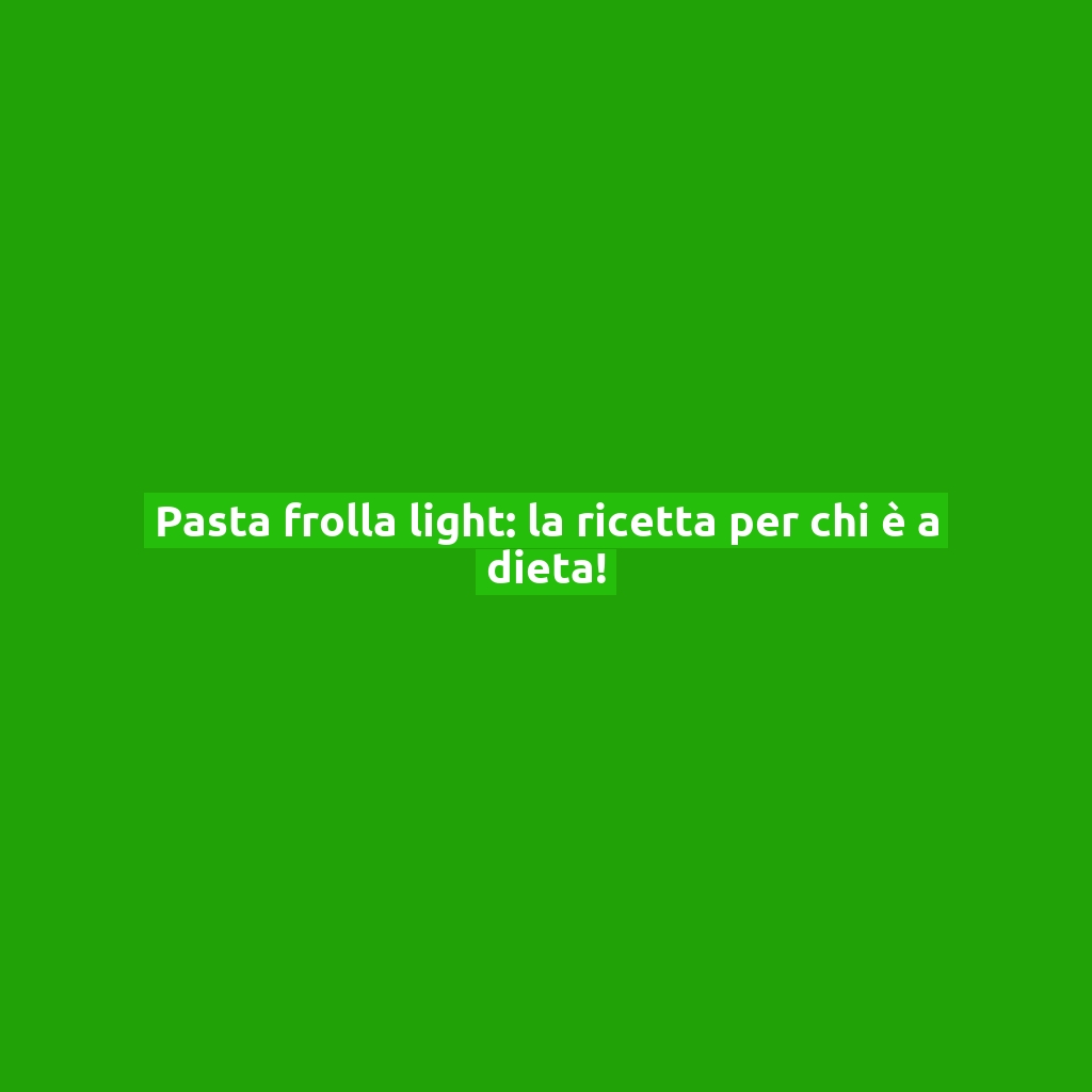 Pasta frolla light: la ricetta per chi è a dieta!