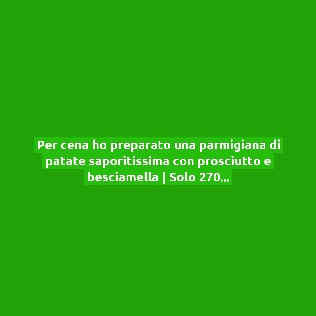 Per cena ho preparato una parmigiana di patate saporitissima con prosciutto e besciamella | Solo 270 Kcal!