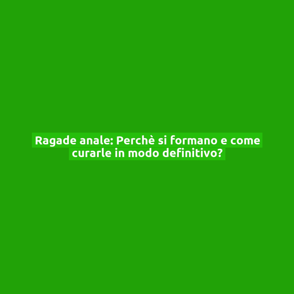 Ragade anale: Perchè si formano e come curarle in modo definitivo?