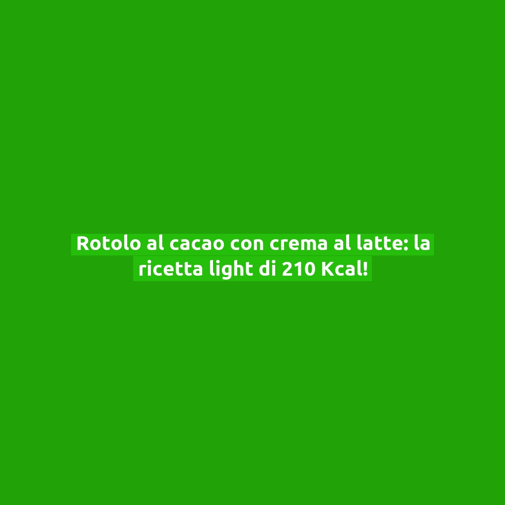 Rotolo al cacao con crema al latte: la ricetta light di 210 Kcal!