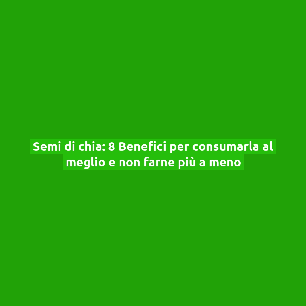 Semi di chia: 8 Benefici per consumarla al meglio e non farne più a meno