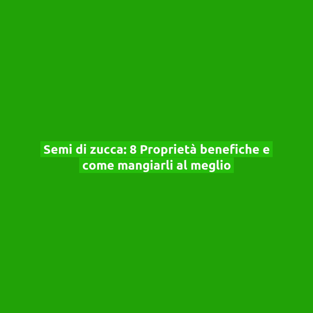 Semi di zucca: 8 Proprietà benefiche e come mangiarli al meglio