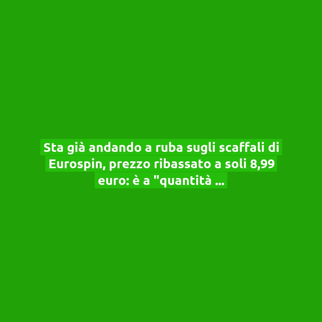 Sta già andando a ruba sugli scaffali di Eurospin, prezzo ribassato a soli 8,99 euro: è a “quantità limitata” | Affrettati!