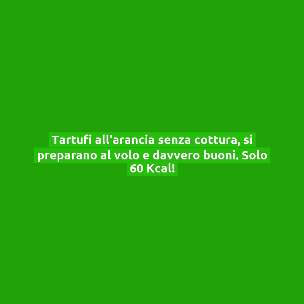 Tartufi all’arancia senza cottura, si preparano al volo e davvero buoni. Solo 60 Kcal!