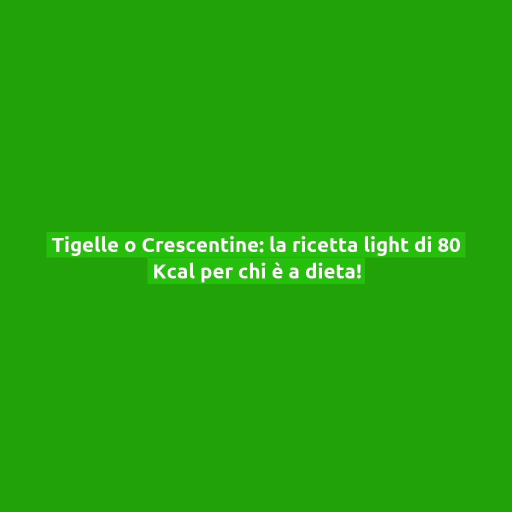 Tigelle o Crescentine: la ricetta light di 80 Kcal per chi è a dieta!