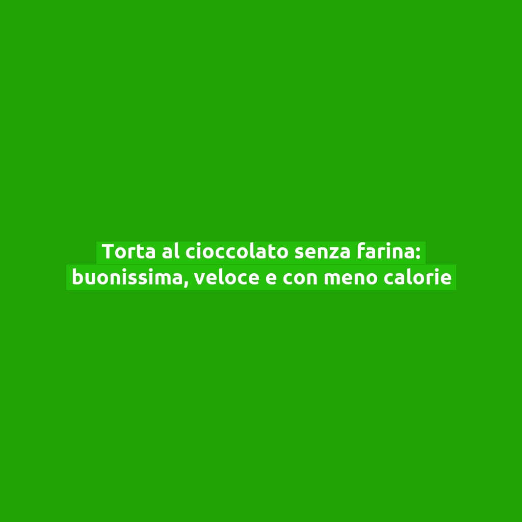 Torta al cioccolato senza farina: buonissima, veloce e con meno calorie