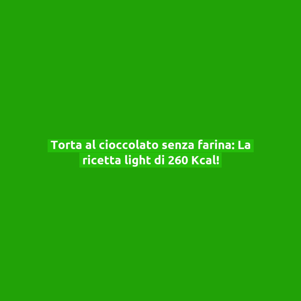 Torta al cioccolato senza farina: La ricetta light di 260 Kcal!