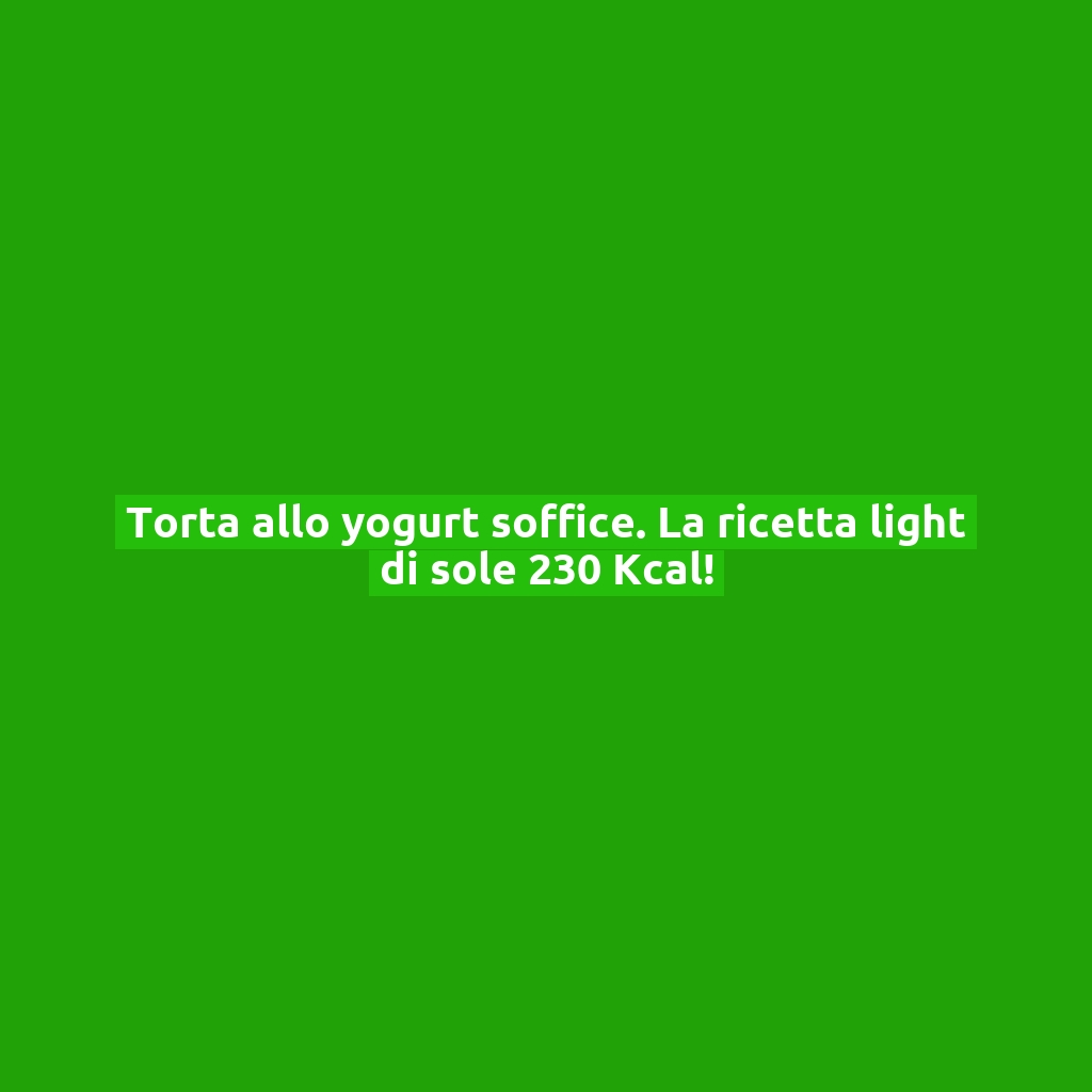 Torta allo yogurt soffice. La ricetta light di sole 230 Kcal!