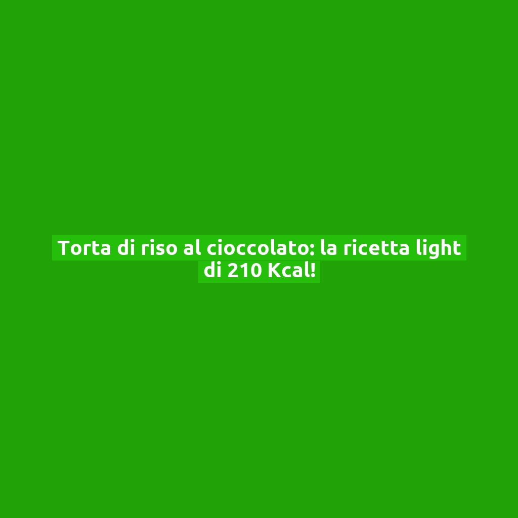 Torta di riso al cioccolato: la ricetta light di 210 Kcal!