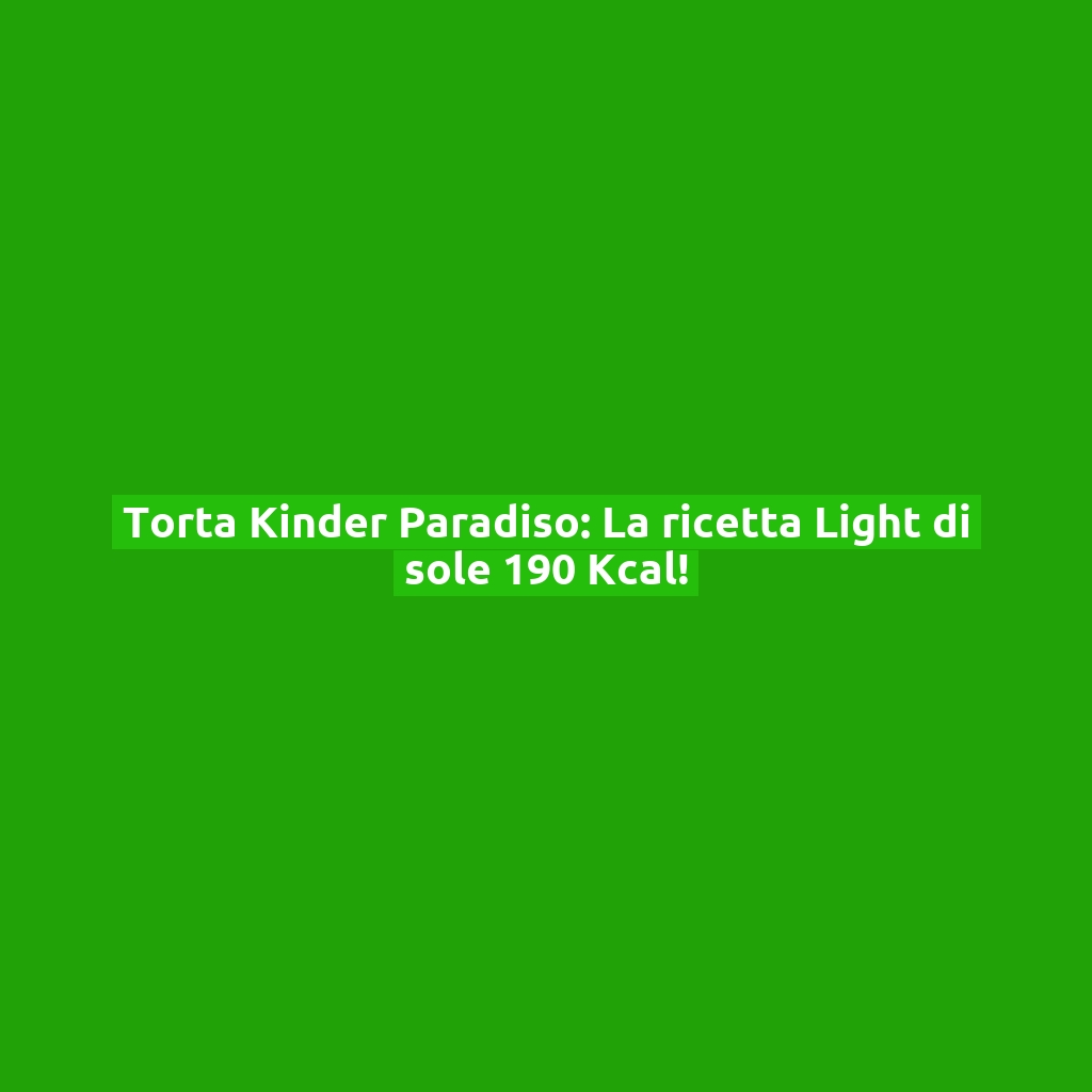 Torta Kinder Paradiso: La ricetta Light di sole 190 Kcal!