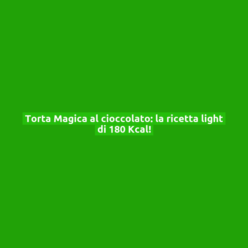 Torta Magica al cioccolato: la ricetta light di 180 Kcal!