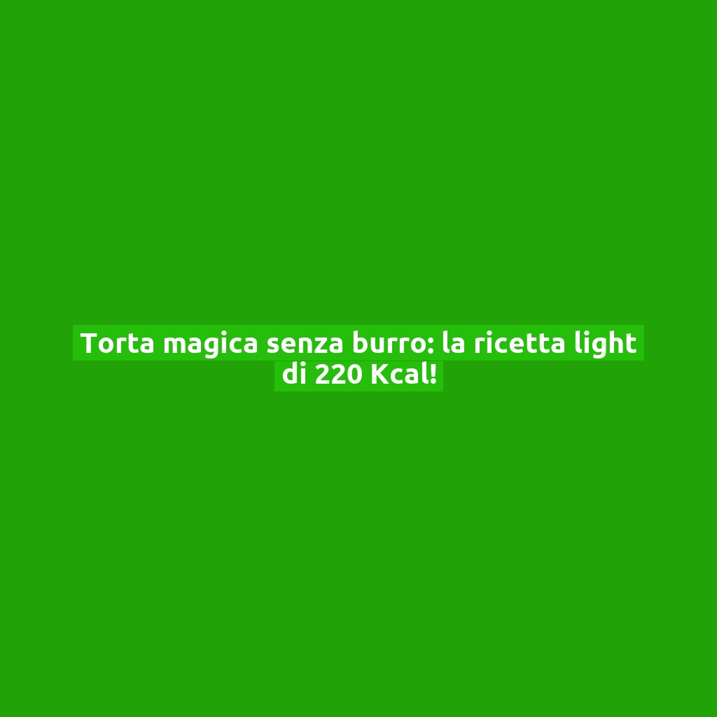 Torta magica senza burro: la ricetta light di 220 Kcal!