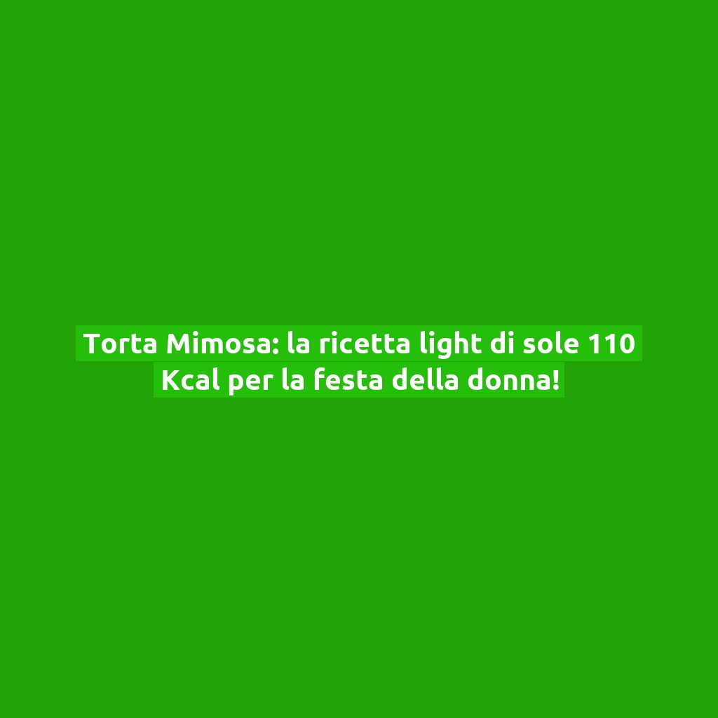 Torta Mimosa: la ricetta light di sole 110 Kcal per la festa della donna!