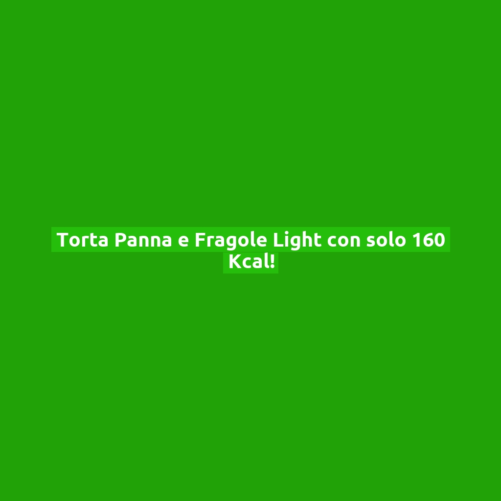 Torta Panna e Fragole Light con solo 160 Kcal!