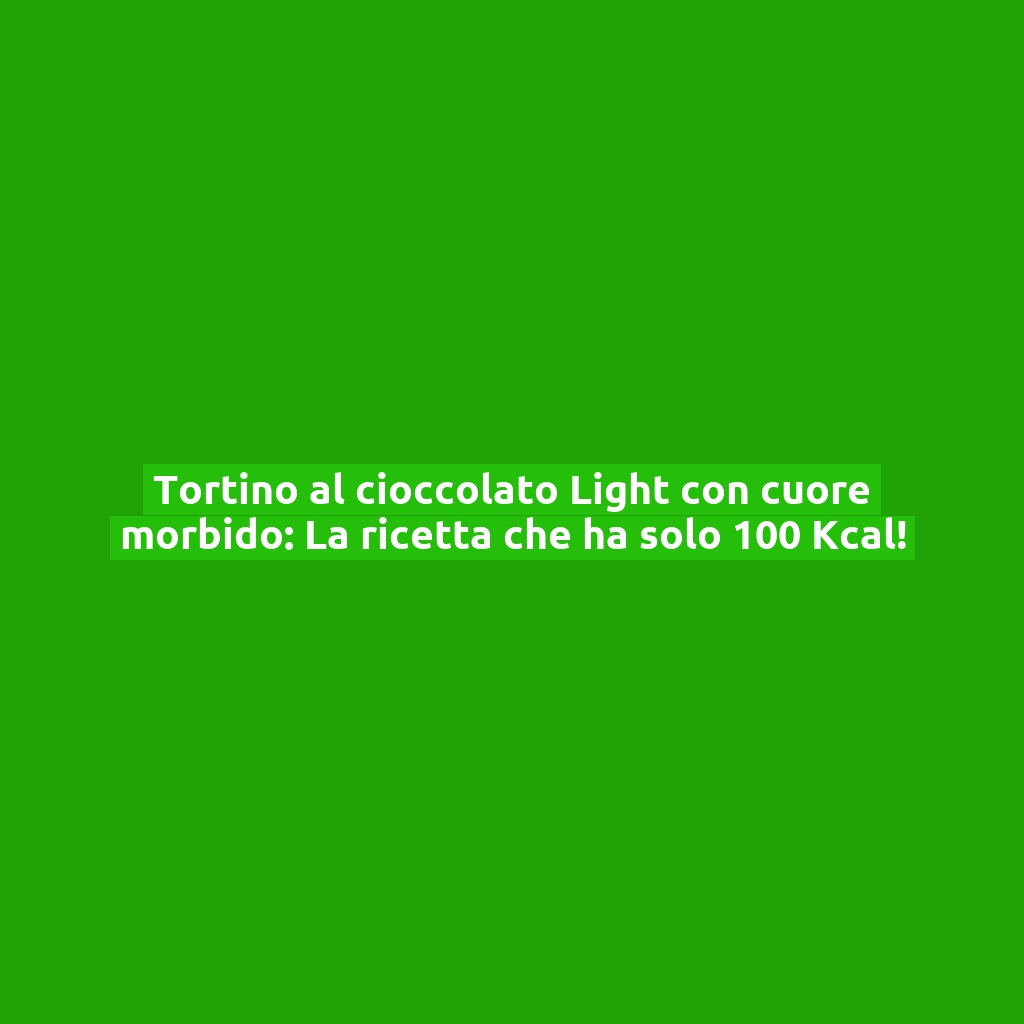 Tortino al cioccolato Light con cuore morbido: La ricetta che ha solo 100 Kcal!