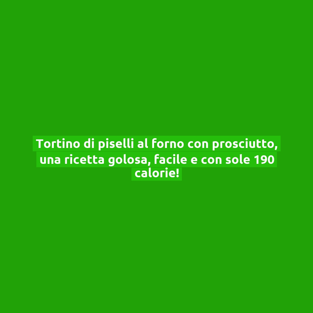 Tortino di piselli al forno con prosciutto, una ricetta golosa, facile e con sole 190 calorie!