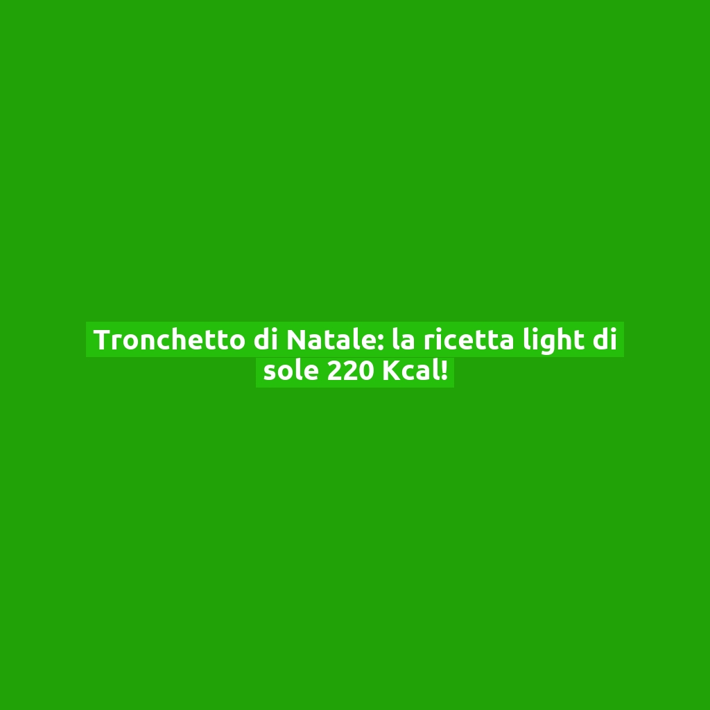 Tronchetto di Natale: la ricetta light di sole 220 Kcal!