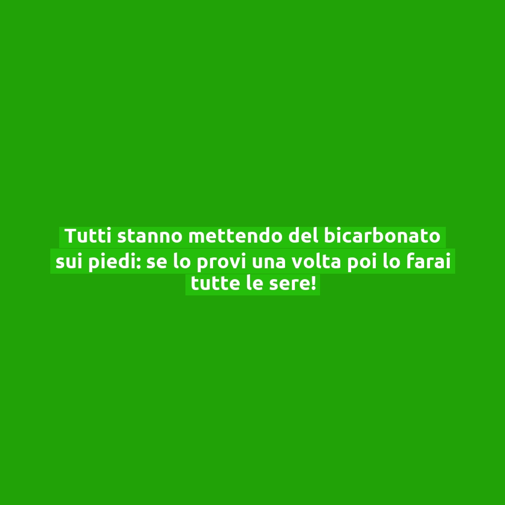 Tutti stanno mettendo del bicarbonato sui piedi: se lo provi una volta poi lo farai tutte le sere!