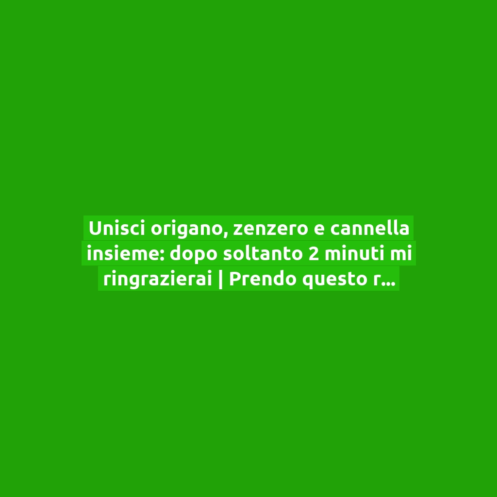 Unisci origano, zenzero e cannella insieme: dopo soltanto 2 minuti mi ringrazierai | Prendo questo rimedio più volte alla settimana!