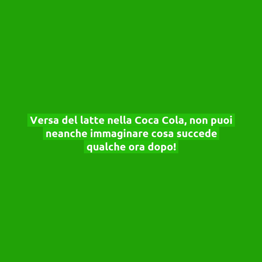 Versa del latte nella Coca Cola, non puoi neanche immaginare cosa succede qualche ora dopo!