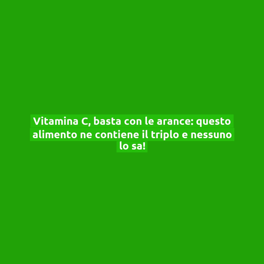 Vitamina C, basta con le arance: questo alimento ne contiene il triplo e nessuno lo sa!