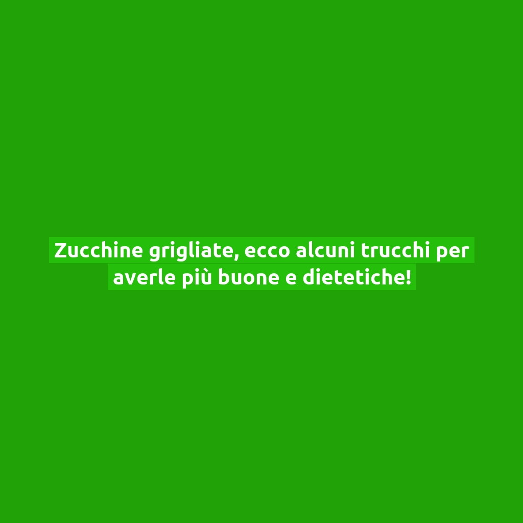 Zucchine grigliate, ecco alcuni trucchi per averle più buone e dietetiche!