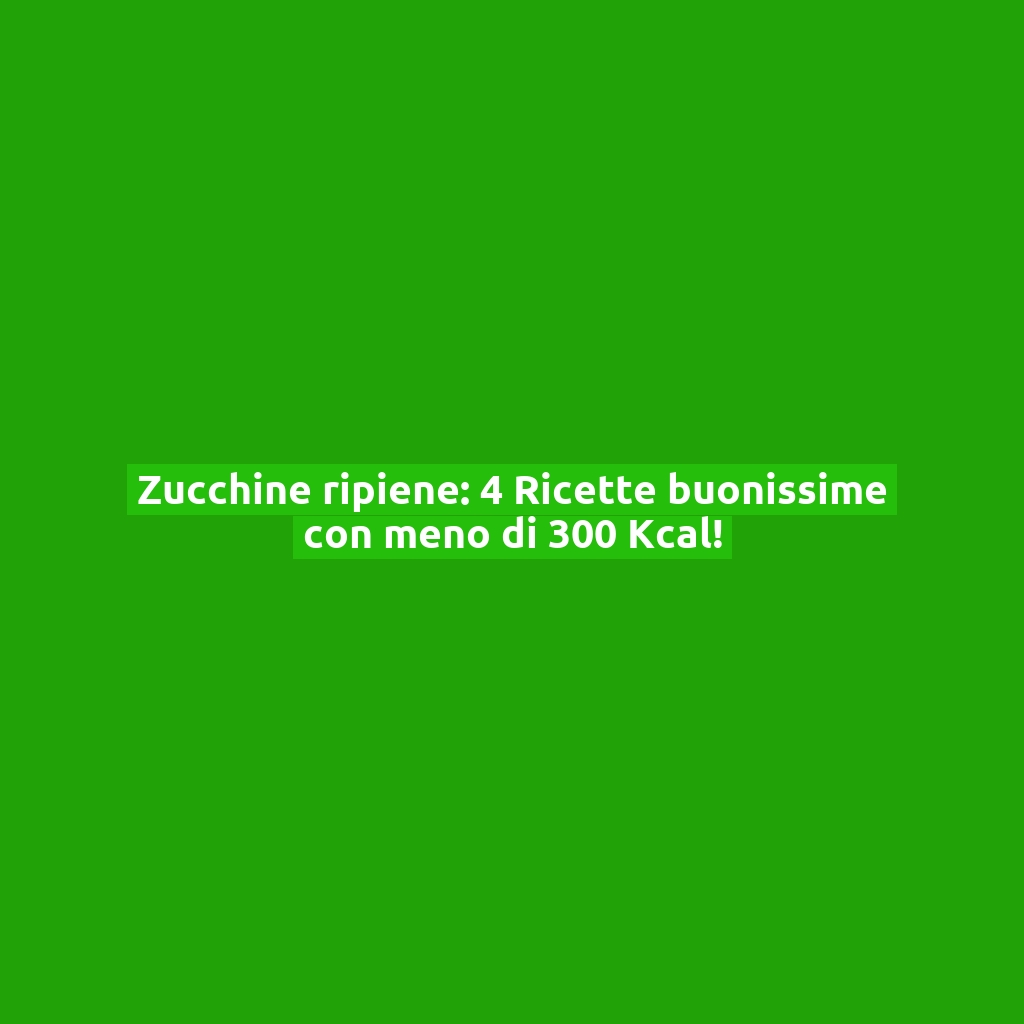 Zucchine ripiene: 4 Ricette buonissime con meno di 300 Kcal!